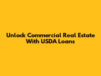 Unlock Commercial Real Estate With USDA Loans