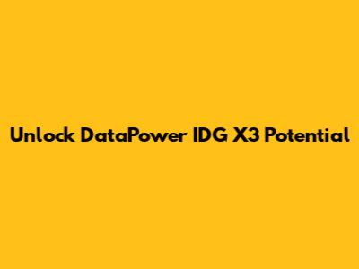 Unlock DataPower IDG X3 Potential