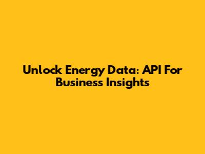Unlock Energy Data: API For Business Insights