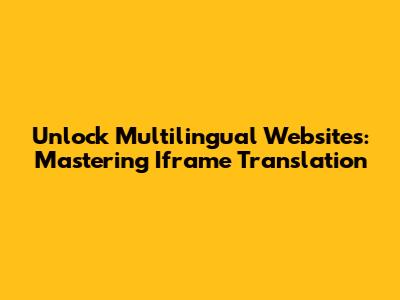 Unlock Multilingual Websites: Mastering Iframe Translation