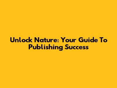Unlock Nature: Your Guide To Publishing Success