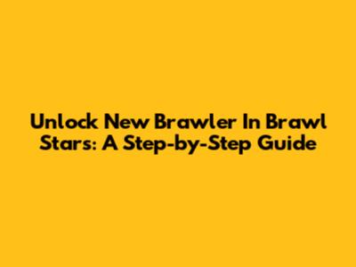 Unlock New Brawler In Brawl Stars: A Step-by-Step Guide