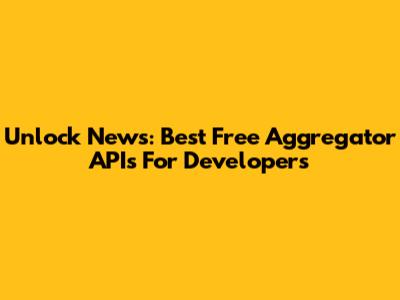 Unlock News: Best Free Aggregator APIs For Developers