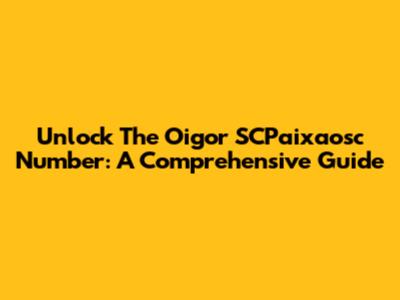 Unlock The Oigor SCPaixaosc Number: A Comprehensive Guide