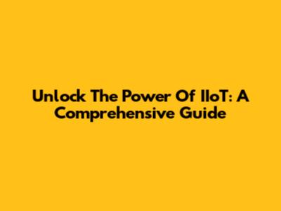 Unlock The Power Of IIoT: A Comprehensive Guide