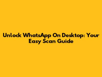 Unlock WhatsApp On Desktop: Your Easy Scan Guide