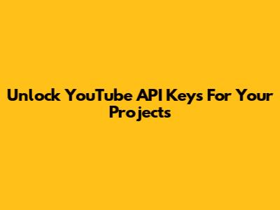 Unlock YouTube API Keys For Your Projects