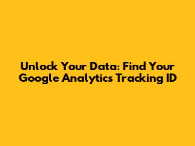 Unlock Your Data: Find Your Google Analytics Tracking ID