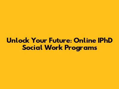 Unlock Your Future: Online IPhD Social Work Programs