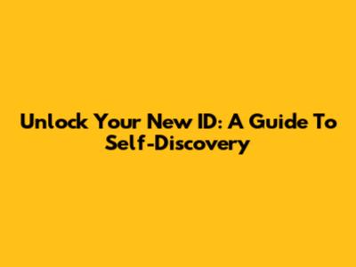 Unlock Your New ID: A Guide To Self-Discovery