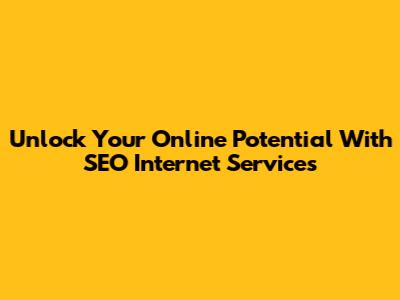 Unlock Your Online Potential With SEO Internet Services