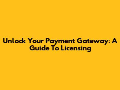 Unlock Your Payment Gateway: A Guide To Licensing