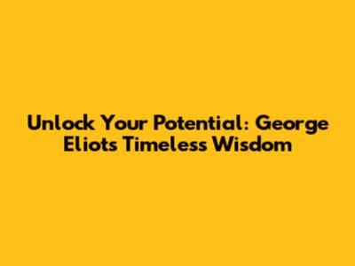 Unlock Your Potential: George Eliot's Timeless Wisdom