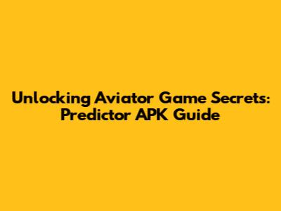 Unlocking Aviator Game Secrets: Predictor APK Guide