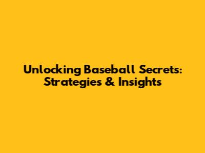 Unlocking Baseball Secrets: Strategies & Insights