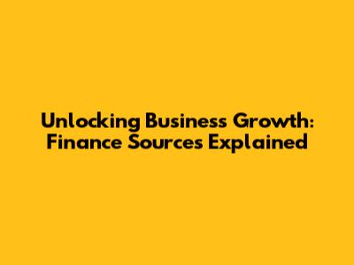 Unlocking Business Growth: Finance Sources Explained