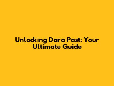 Unlocking Dara Past: Your Ultimate Guide