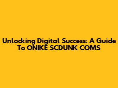Unlocking Digital Success: A Guide To ONIKE SCDUNK COMS