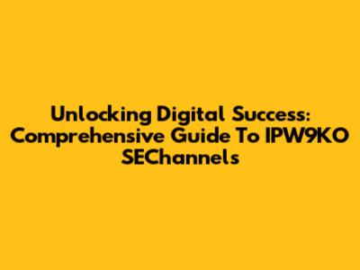 Unlocking Digital Success: Comprehensive Guide To IPW9KO SEChannels