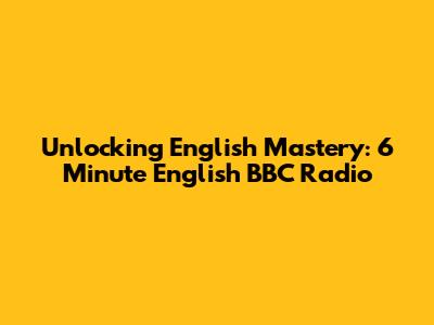 Unlocking English Mastery: 6 Minute English BBC Radio
