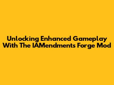 Unlocking Enhanced Gameplay With The IAMendments Forge Mod