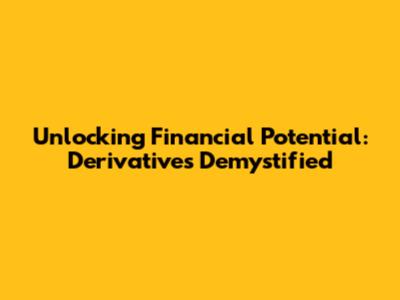 Unlocking Financial Potential: Derivatives Demystified