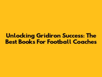 Unlocking Gridiron Success: The Best Books For Football Coaches