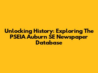 Unlocking History: Exploring The PSEIA Auburn SE Newspaper Database