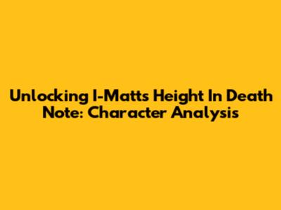 Unlocking I-Matt's Height In Death Note: Character Analysis