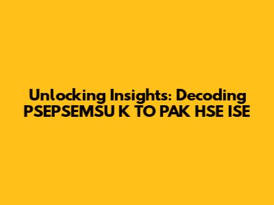 Unlocking Insights: Decoding PSEPSEMSU K TO PAK HSE ISE