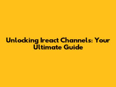 Unlocking Ireact Channels: Your Ultimate Guide