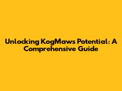 Unlocking Kog'Maw's Potential: A Comprehensive Guide