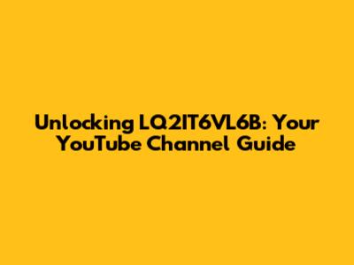 Unlocking LQ2IT6VL6B: Your YouTube Channel Guide
