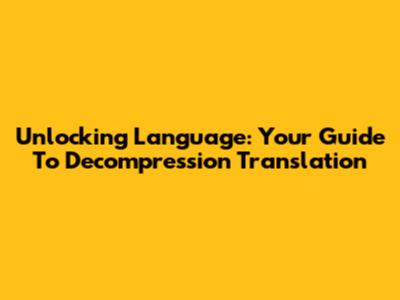 Unlocking Language: Your Guide To Decompression Translation