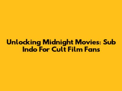 Unlocking Midnight Movies: Sub Indo For Cult Film Fans
