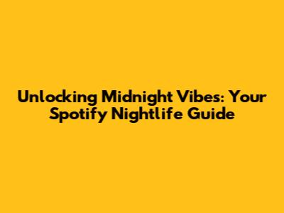 Unlocking Midnight Vibes: Your Spotify Nightlife Guide