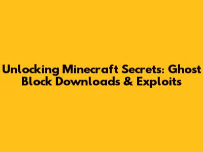 Unlocking Minecraft Secrets: Ghost Block Downloads & Exploits