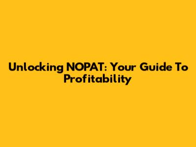 Unlocking NOPAT: Your Guide To Profitability
