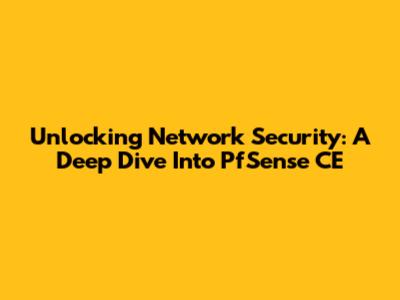 Unlocking Network Security: A Deep Dive Into PfSense CE