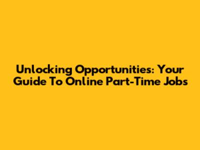 Unlocking Opportunities: Your Guide To Online Part-Time Jobs