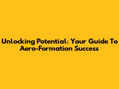 Unlocking Potential: Your Guide To Aero-Formation Success