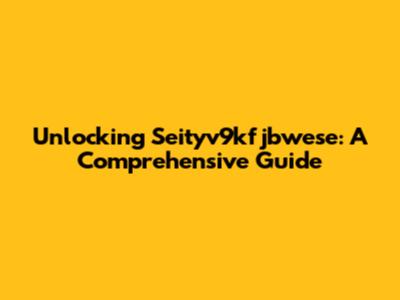Unlocking Seityv9kfjbwese: A Comprehensive Guide