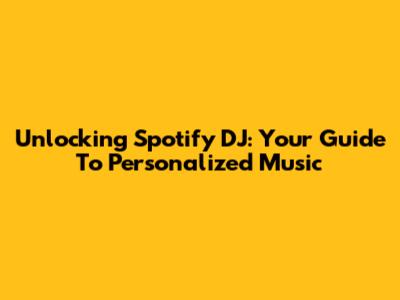 Unlocking Spotify DJ: Your Guide To Personalized Music
