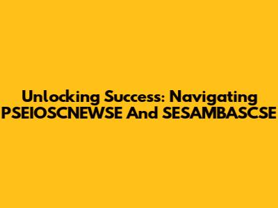 Unlocking Success: Navigating PSEIOSCNEWSE And SESAMBASCSE