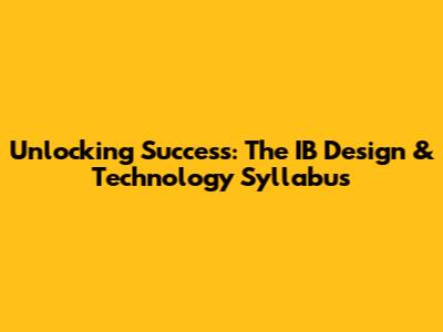 Unlocking Success: The IB Design & Technology Syllabus