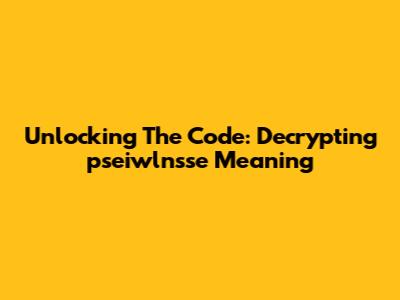 Unlocking The Code: Decrypting 'pseiwlnsse' Meaning