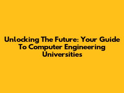 Unlocking The Future: Your Guide To Computer Engineering Universities