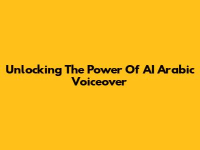 Unlocking The Power Of AI Arabic Voiceover