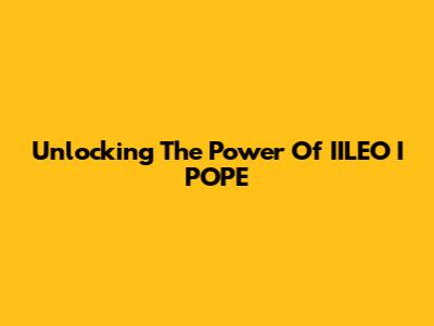 Unlocking The Power Of IILEO I POPE