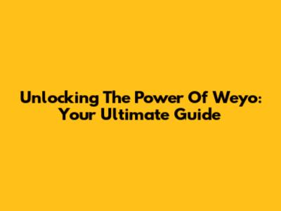 Unlocking The Power Of Weyo: Your Ultimate Guide